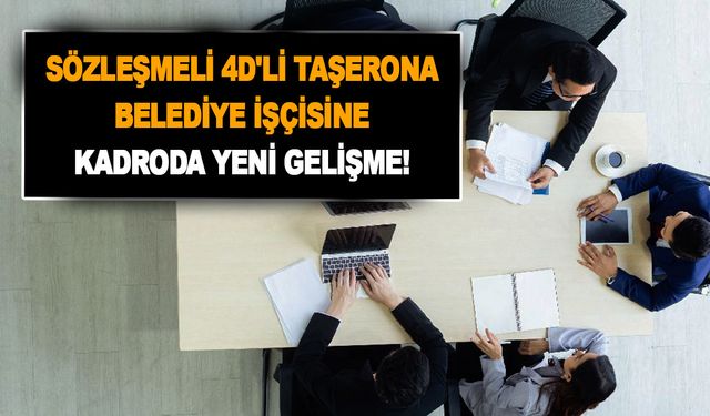 Sözleşmeli 4D'li taşerona ve belediye işçisine kadroda yeni gelişme! Onlarda kadrolu olacak