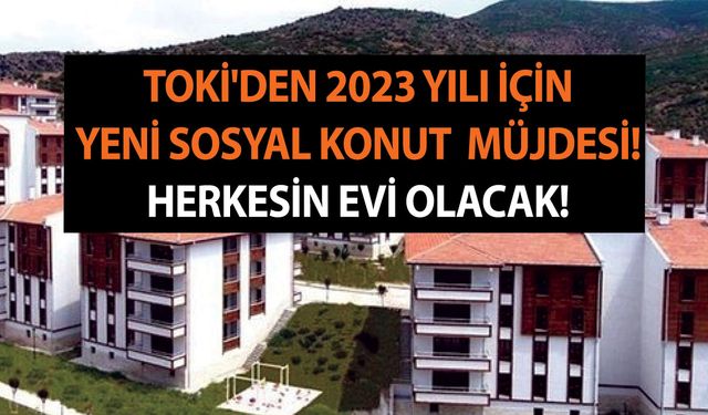 TOKİ'den 2023 yılı için yeni sosyal konut  müjdesi! Herkesin evi olacak!