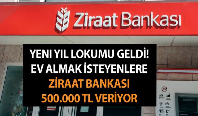 Yeni yıl lokumu geldi! Ev almak isteyenlere Ziraat Bankası 500.000 TL konut kredisi desteğini duyurdu