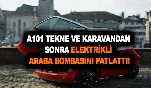 Yok artık daha neler! A101 tekne ve karavandan sonra elektrikli araba bombasını patlattı!