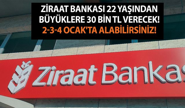 Ziraat Bankası 22 yaşından büyüklere 30 Bin TL verecek! 2-3-4 Ocak'ta alabilirsiniz