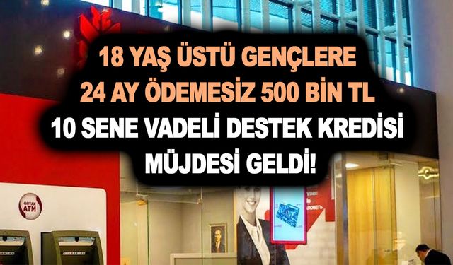 18 yaş üstü gençlere 24 ay ödemesiz 500 bin TL 10 sene vadeli destek kredisi müjdesi geldi