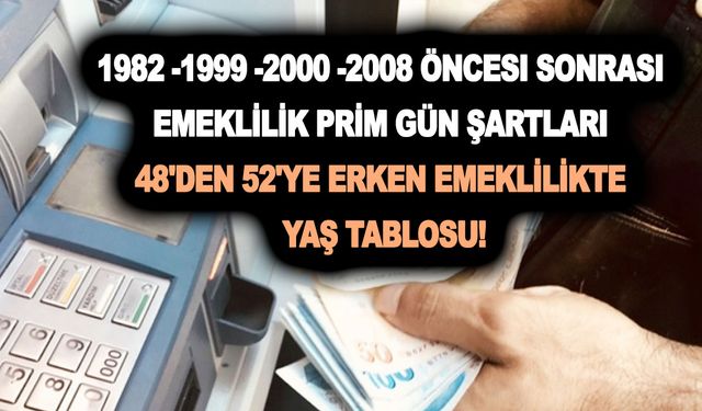 1982 -1999 -2000 -2008 öncesi sonrası emeklilik prim gün şartları ve 48'den 52'ye erken emeklilikte yaş tablosu