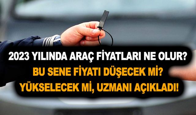 2023 yılında araç fiyatları ne olur? Bu sene araba fiyatı düşecek mi yükselecek mi, uzmanı açıkladı