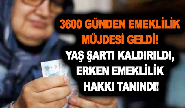 3600 günden emeklilik müjdesi geldi! Yaş şartı kaldırıldı, erken emeklilik hakkı tanındı! Vatandaş mest oldu