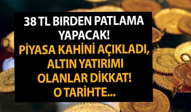 38 TL birden patlama yapacak! Piyasa kahini açıkladı, altın yatırımı olanlar dikkat! O tarihte...