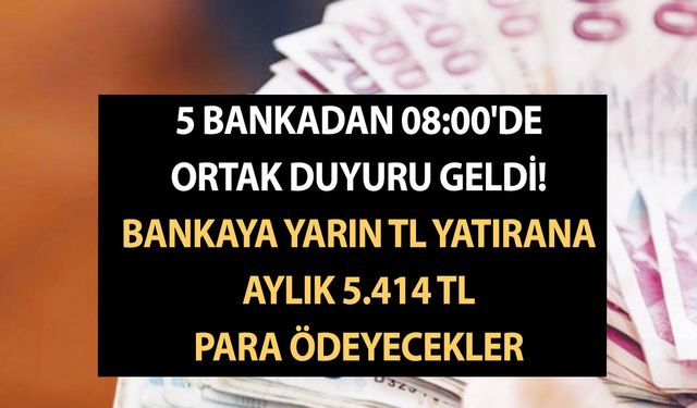 5 bankadan 08:00'de ortak duyuru geldi! Bankaya yarın TL yatırana aylık 5.414 TL para ödeyecekler