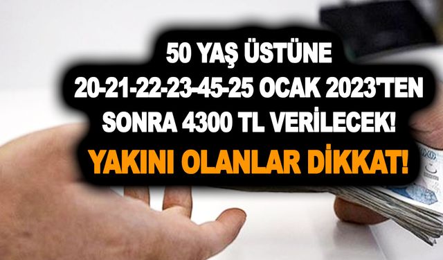 50 yaş üstüne 20-21-22-23-45-25 Ocak 2023'ten sonra 4300 TL verilecek! Yakını olanlar dikkat! 