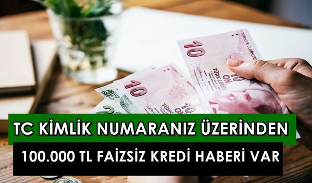 9-10-11 Ocak'ta start veriliyor! TC kimlik numaranızla faizsiz kredi müjdesi, 100.000 TL veriliyor!