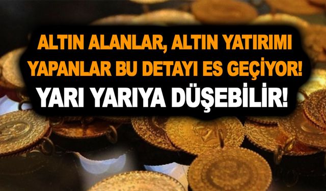 Altın alanlar, altın yatırımı yapanlar bu detayı es geçiyor! Yarı yarıya düşebilir!