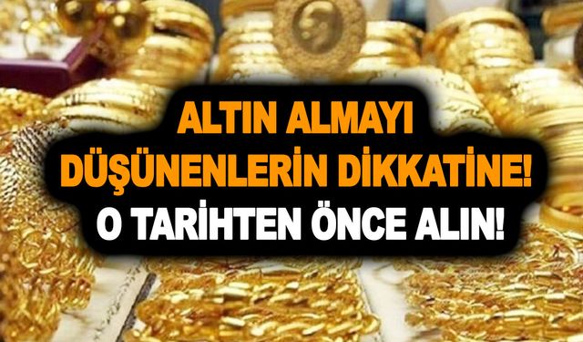 Altın fiyatlarında zurnanın zırt dediği yer belli oldu! Altın almayı düşünenlerin dikkatine! O tarihten önce alın!