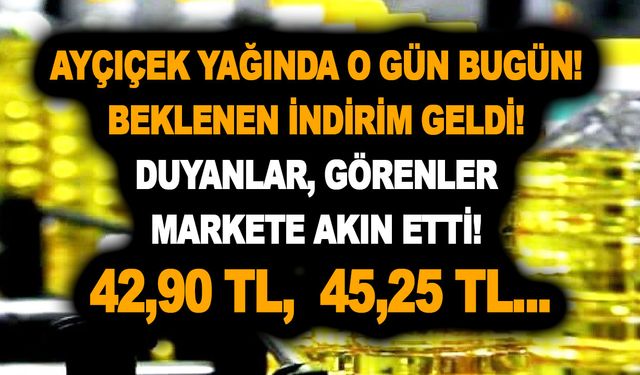 Ayçiçek yağında o gün bugün! Beklenen indirim geldi! Duyanlar, görenler markete akın etti! 42,90 TL,  45,25 TL...