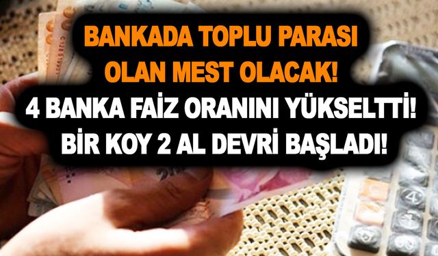 Bankada toplu parası olan mest olacak! 4 banka faiz oranını yükseltti! Bir koy 2 al devri başladı!