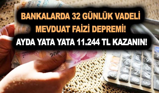 Bankalarda 32 günlük vadeli mevduat faizi depremi! Ayda yata yata 11.244 TL kazanın!