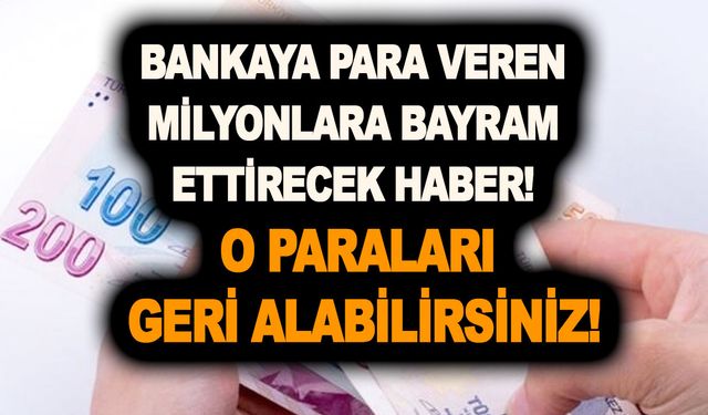 Bankaya para veren milyonlara bayram ettirecek haber! O paraları geri alabilirsiniz!