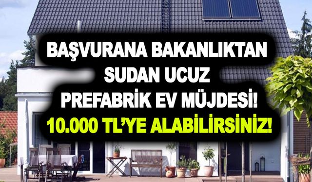 Başvurana bakanlıktan sudan ucuz prefabrik ev müjdesi! Başvuru şartları ve ekranı yayınlandı