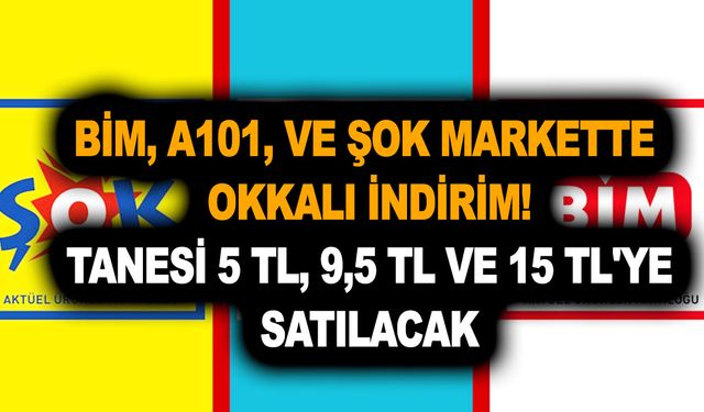 BİM, A101, ve ŞOK markette okkalı indirim! Tanesi 5 TL, 9,5 TL ve 15 TL'ye satılacak