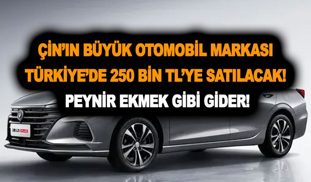 Çin’in büyük otomobil markası Türkiye’de 250 bin TL’ye satılacak! Peynir ekmek gibi gider!