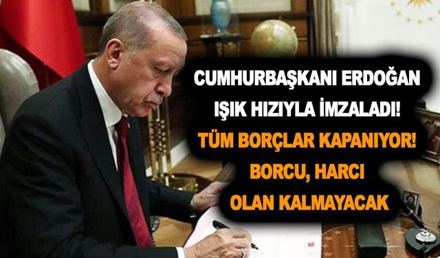 Cumhurbaşkanı Erdoğan ışık hızıyla imzaladı! Tüm borçlar kapanıyor! Borcu, harcı olan kalmayacak