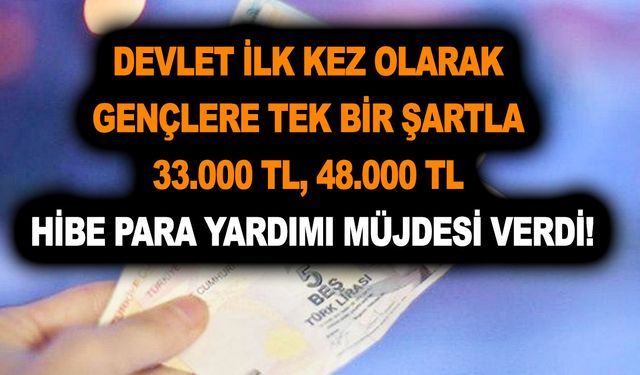 Devlet ilk kez olarak gençlere tek bir şartla 33.000 TL, 48.000 TL hibe para yardımı müjdesi verdi!