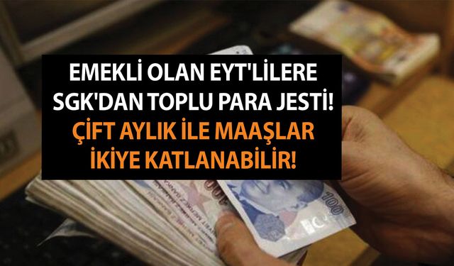 Emekli olan EYT'lilere SGK'dan toplu para jesti! Çift aylık ile maaşlar ikiye katlanabilir!