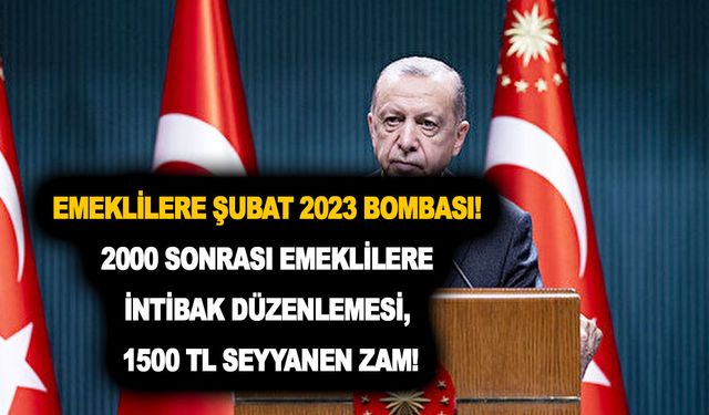 Emeklilere Şubat 2023 bombası! 2000 sonrası emeklilere intibak düzenlemesi ve 1500 TL seyyanen zam