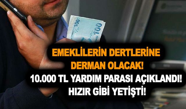 Emeklilerin dertlerine derman olacak 10.000 TL yardım parası açıklandı! Hızır gibi yetişti