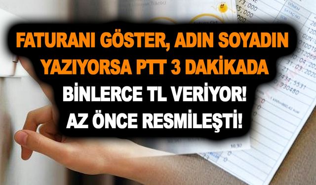 Faturanı göster, adın soyadın yazıyorsa PTT 3 dakikada binlerce TL veriyor! Az önce resmileşti!