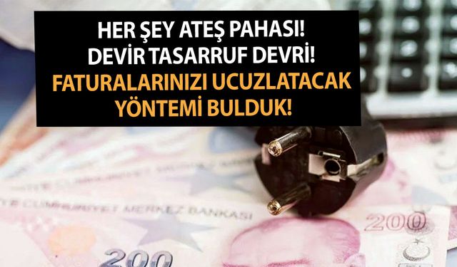 Her şey ateş pahası! Devir tasarruf devri! Faturalarınızı ucuzlatacak yöntemi bulduk