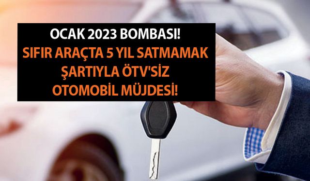 Yeni araba alacaklara Ocak 2023 bombası! Sıfır araçta 5 yıl satmamak şartıyla ÖTV'siz otomobil müjdesi!