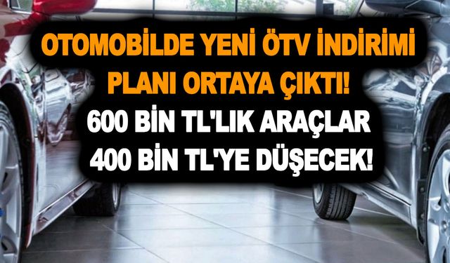 Otomobilde yeni ÖTV indirimi planı ortaya çıktı! 600 bin TL'lik araçlar 400 bin TL'ye düşecek