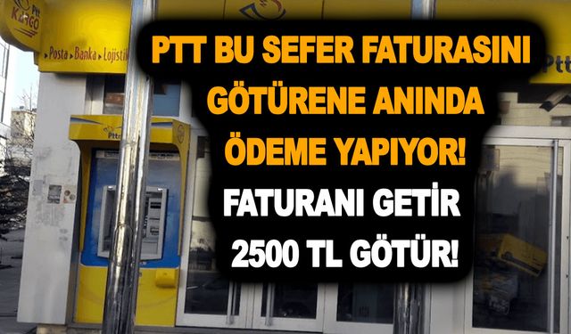 PTT bu sefer faturasını götürene anında ödeme yapıyor! Faturanı getir 2500 TL götür!