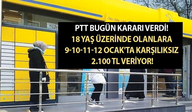 PTT bugün kararı verdi! 18 yaş üzerinde olanlara 9-10-11-12 Ocak'ta karşılıksız 2.100 TL veriyor