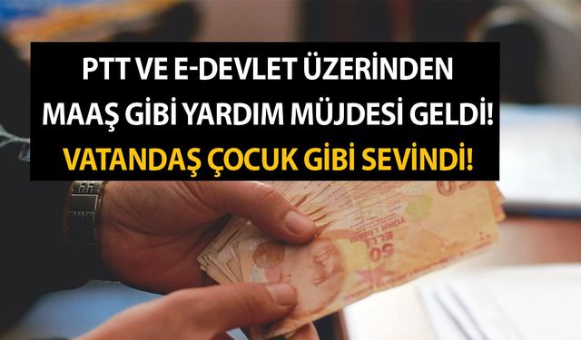 PTT ve e-devlet üzerinden maaş gibi yardım müjdesi geldi! Vatandaş çocuk gibi sevindi!