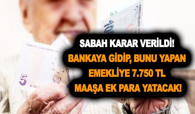 Sabah karar verildi! Bankaya gidip, bunu yapan emekliye 7.750 TL maaşa ek para yatacak!