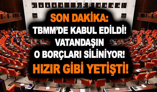 SON DAKİKA: TBMM’de kabul edildi! Vatandaşın o borçları siliniyor! Hızır gibi yetişti!