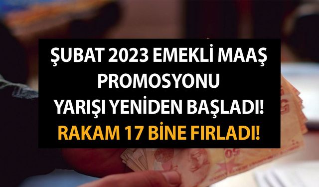 Şubat 2023 emekli maaş promosyonu yarışı yeniden başladı! Rakam 17 bine fırladı!