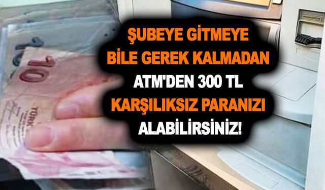 Şubeye gitmeye bile gerek kalmadan ATM'den 300 TL karşılıksız paranızı alabilirsiniz