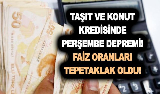 Taşıt ve konut kredisinde Perşembe depremi! Faiz oranları tepetaklak oldu! Bankalar musluğu açtı!