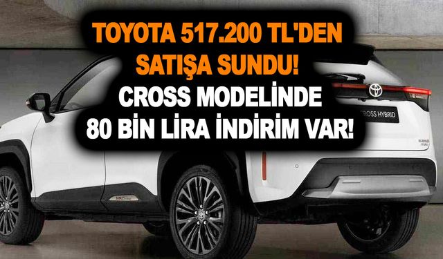 Toyota 517.200 TL'den satışa sundu! Cross modelinde ise 80 bin lira indirim var