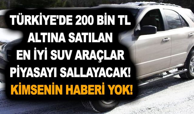 Türkiye'de 200 Bin TL altına satılan en iyi SUV araçlar piyasayı sallayacak! Kimsenin haberi yok!