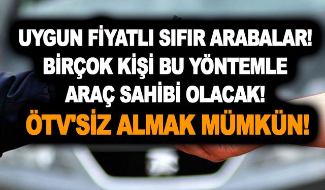 Uygun fiyatlı sıfır arabalar! Birçok kişi bu yöntemle araç sahibi olacak! ÖTV'siz almak mümkün!