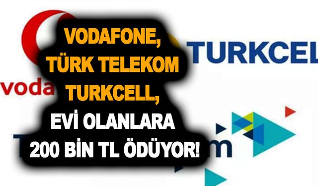 Ev sahipleri için duyuruldu! Şanslıysanız Vodafone Türk Telekom Turkcell 200 bin TL ödeyebilir