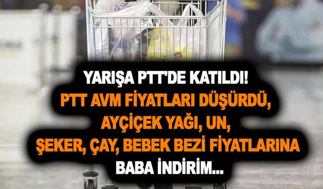 Yarışa PTT'de katıldı! PTT AVM fiyatları indirdi, ayçiçek yağı, un, şeker, çay, bebek bezi fiyatlarına baba indirim