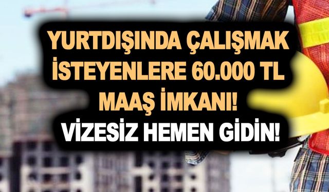 Yurtdışında çalışmak isteyenlere 60.000 TL maaş imkanı! Vizesiz hemen gidin!