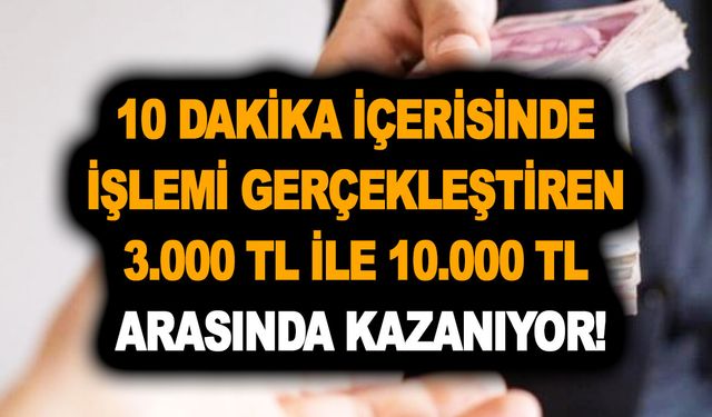 10 dakika içerisinde işlemi gerçekleştiren 3.000 TL ile 10.000 TL arasında kazanıyor