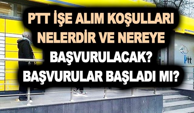 2023 PTT işe alım başvurusu ne zaman olacak? PTT işe alım koşulları nelerdir ve nereye başvurulacak?