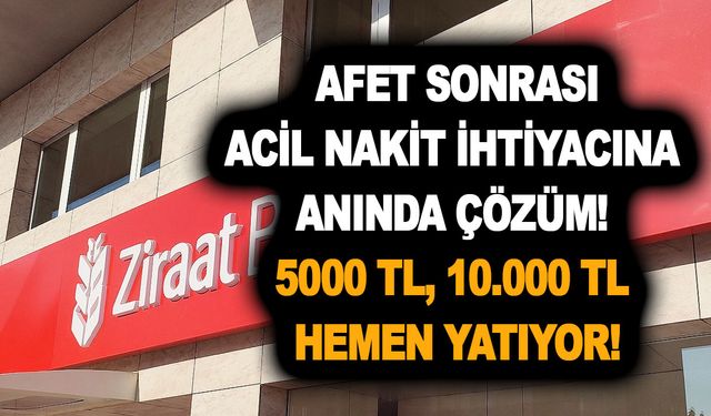 Ziraat Bankası'ndan afet sonrası acil nakit ihtiyacına anında çözüm! 5000 TL, 10.000 TL hemen yatıyor!