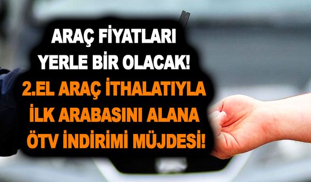 Araç fiyatları yerle bir olacak! 2.el araç ithalatı ve ilk arabasını alana ÖTV indirimi müjdesi!