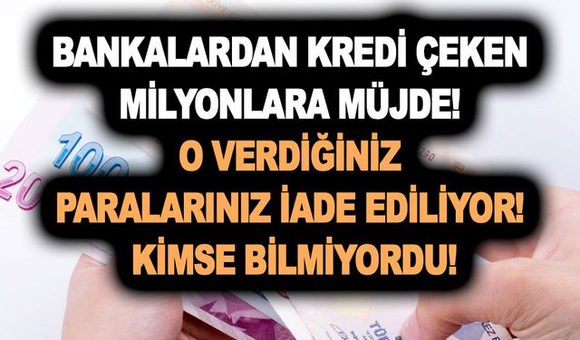 Bankalardan kredi çeken milyonlara müjde! O verdiğiniz paralarınız iade ediliyor! Kimse bilmiyordu!